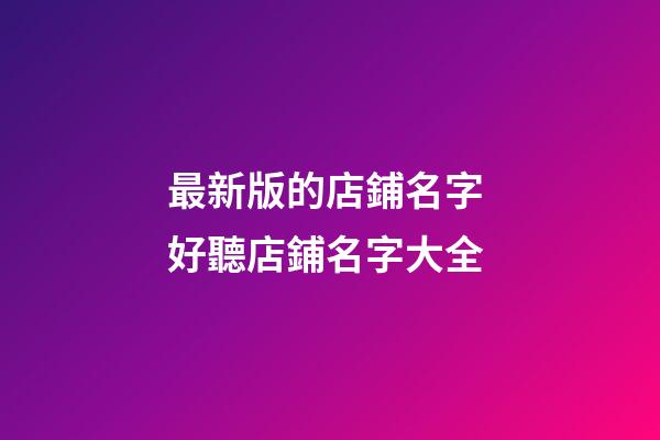 最新版的店鋪名字 好聽店鋪名字大全